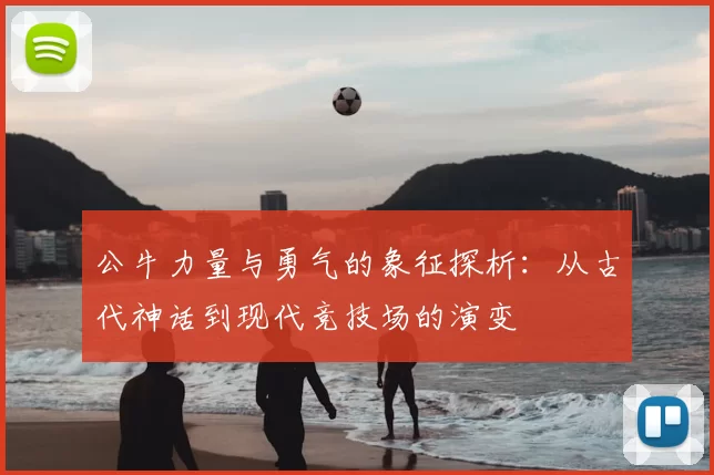 公牛力量与勇气的象征探析：从古代神话到现代竞技场的演变