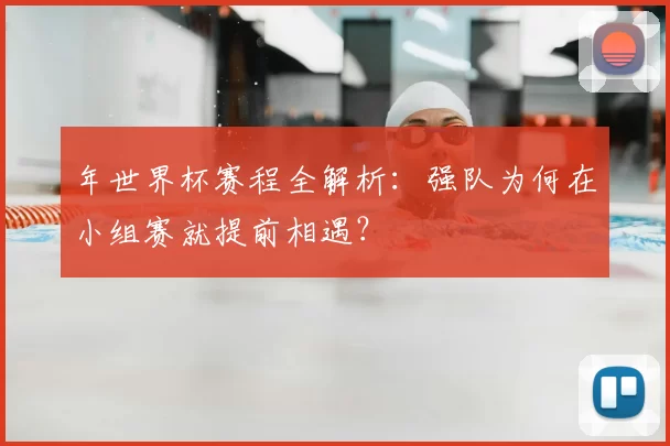 年世界杯赛程全解析：强队为何在小组赛就提前相遇？