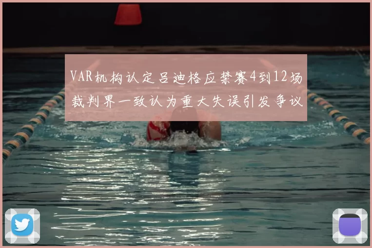 VAR机构认定吕迪格应禁赛4到12场裁判界一致认为重大失误引发争议