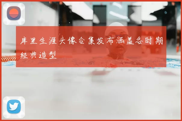 库里生涯头像合集发布涵盖各时期经典造型