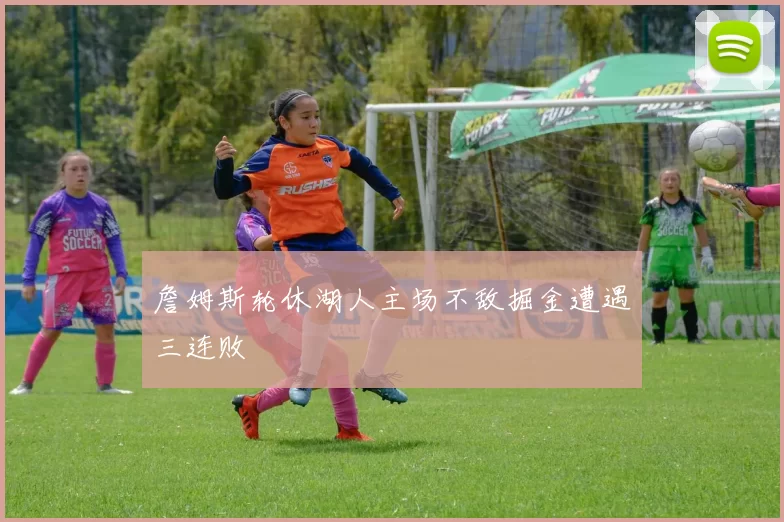 詹姆斯轮休湖人主场不敌掘金遭遇三连败