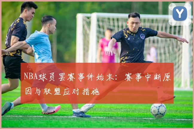 NBA球员罢赛事件始末：赛事中断原因与联盟应对措施