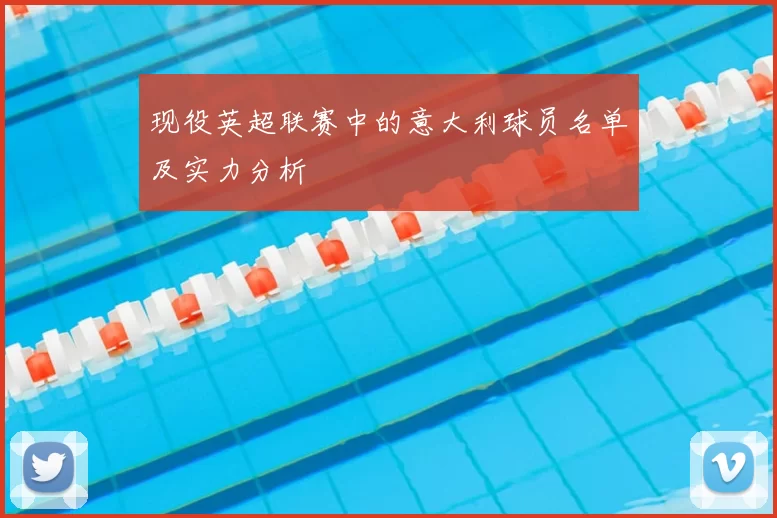 现役英超联赛中的意大利球员名单及实力分析