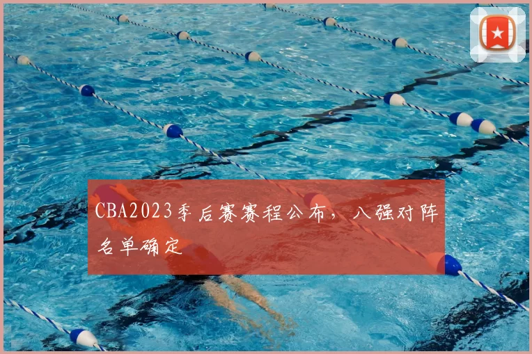 CBA2023季后赛赛程公布，八强对阵名单确定