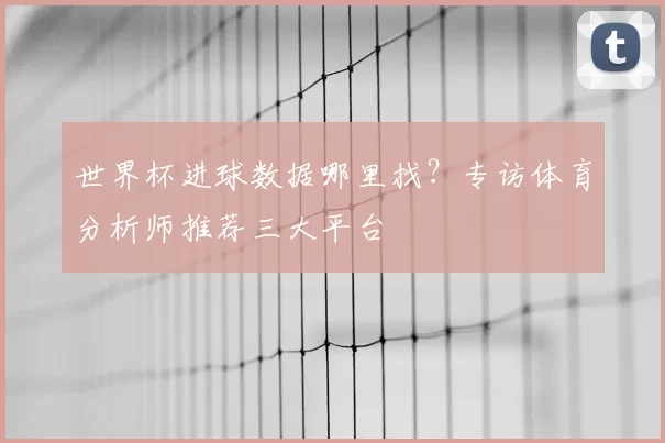 世界杯进球数据哪里找？专访体育分析师推荐三大平台