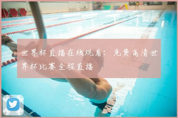 世界杯直播在线观看：免费高清世界杯比赛全程直播