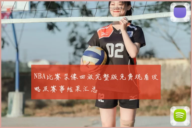 NBA比赛录像回放完整版免费观看攻略及赛事结果汇总