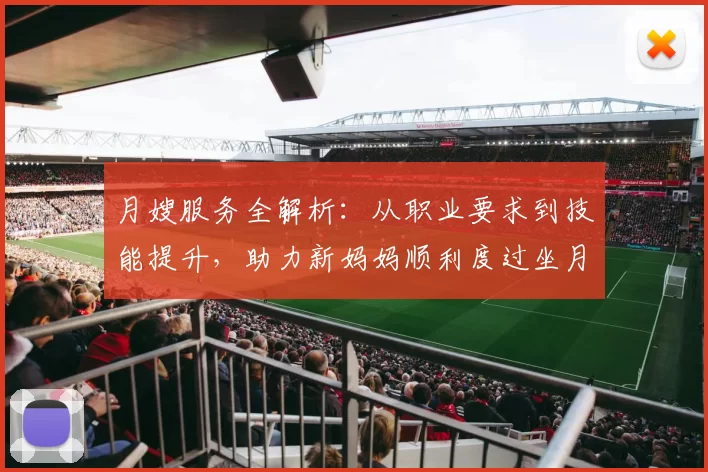 月嫂服务全解析：从职业要求到技能提升，助力新妈妈顺利度过坐月子期