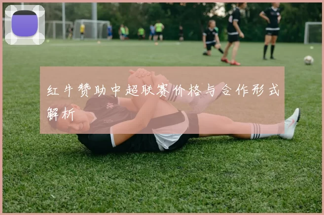 红牛赞助中超联赛价格与合作形式解析