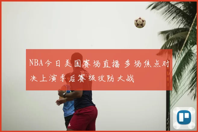 NBA今日美国赛场直播 多场焦点对决上演季后赛级攻防大战