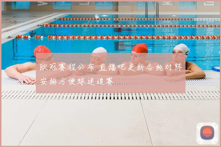 欧冠赛程公布 直播吧更新各轮对阵安排方便球迷追赛
