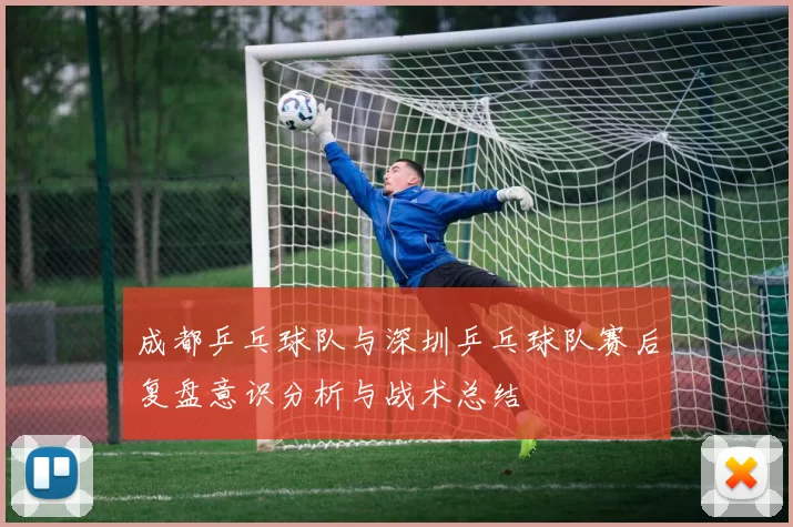 成都乒乓球队与深圳乒乓球队赛后复盘意识分析与战术总结