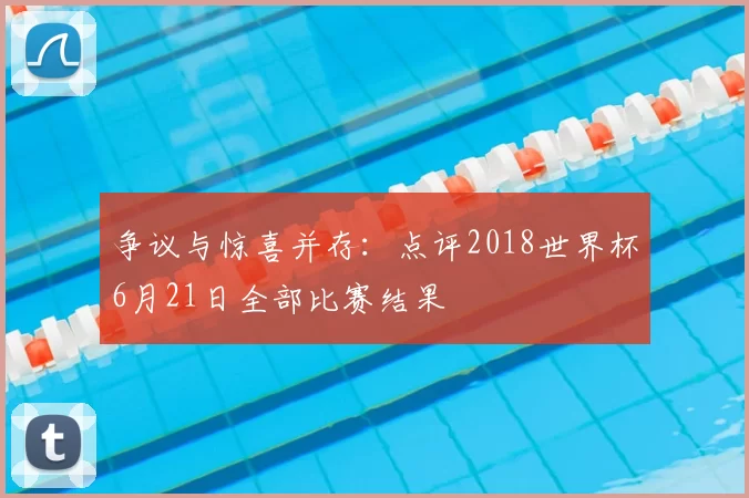 争议与惊喜并存：点评2018世界杯6月21日全部比赛结果