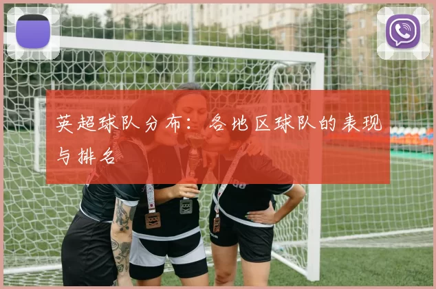 英超球队分布：各地区球队的表现与排名