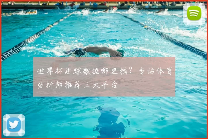 世界杯进球数据哪里找？专访体育分析师推荐三大平台