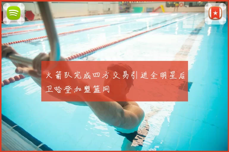 火箭队完成四方交易引进全明星后卫哈登加盟篮网