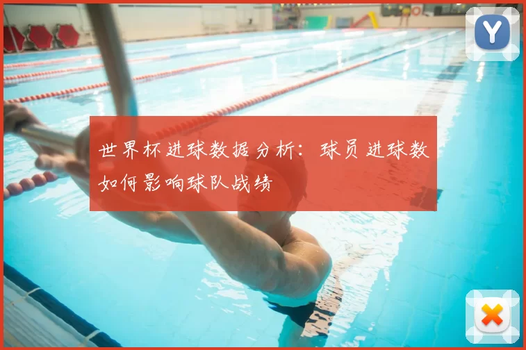 世界杯进球数据分析：球员进球数如何影响球队战绩