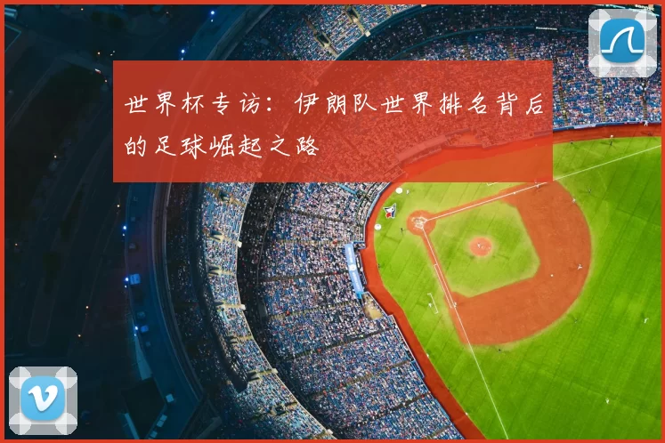 世界杯专访：伊朗队世界排名背后的足球崛起之路
