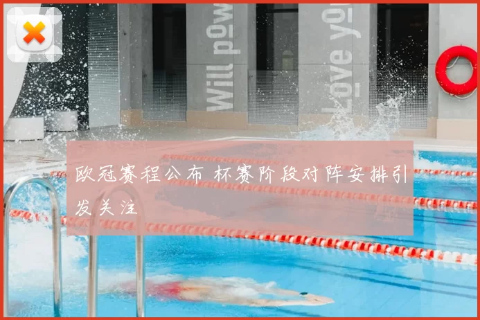 欧冠赛程公布 杯赛阶段对阵安排引发关注