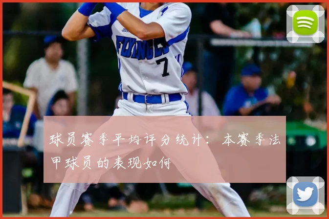 球员赛季平均评分统计：本赛季法甲球员的表现如何