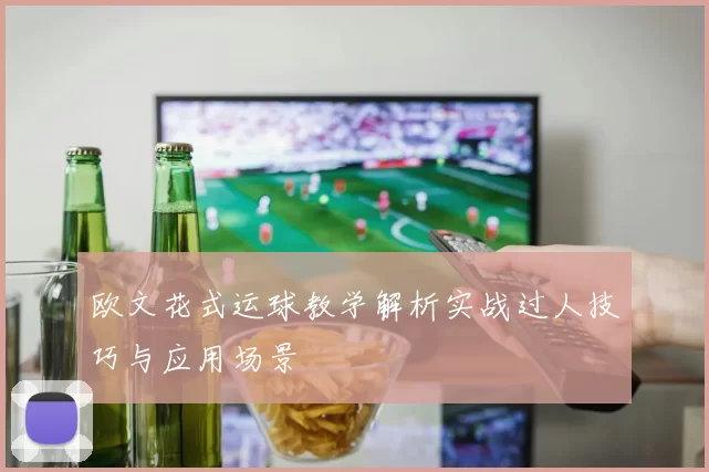 欧文花式运球教学解析实战过人技巧与应用场景