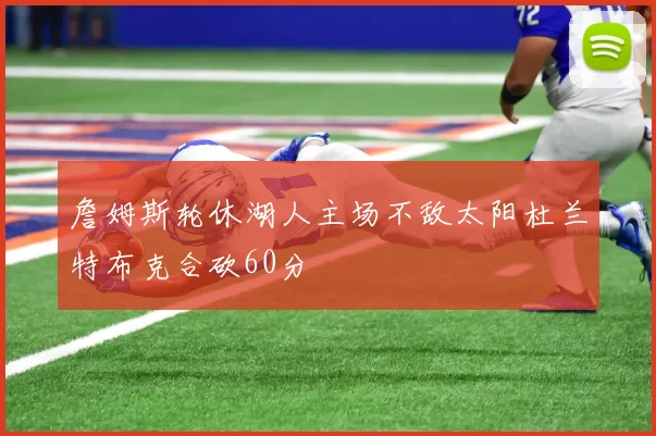 詹姆斯轮休湖人主场不敌太阳杜兰特布克合砍60分