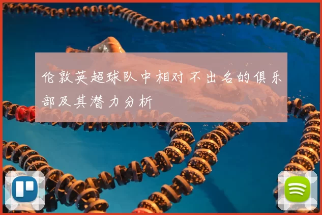 伦敦英超球队中相对不出名的俱乐部及其潜力分析
