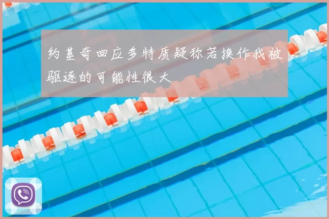 约基奇回应多特质疑称若换作我被驱逐的可能性很大