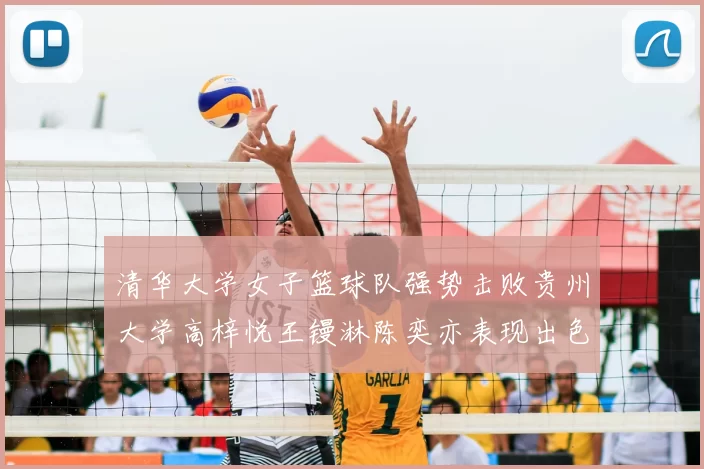清华大学女子篮球队强势击败贵州大学高梓悦王镘淋陈奕亦表现出色贡献显著