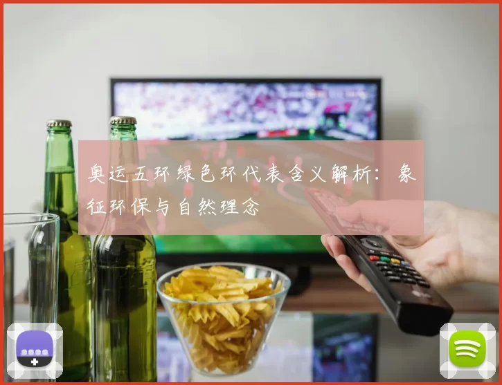 奥运五环绿色环代表含义解析：象征环保与自然理念