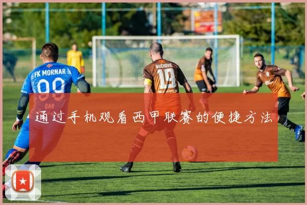 通过手机观看西甲联赛的便捷方法