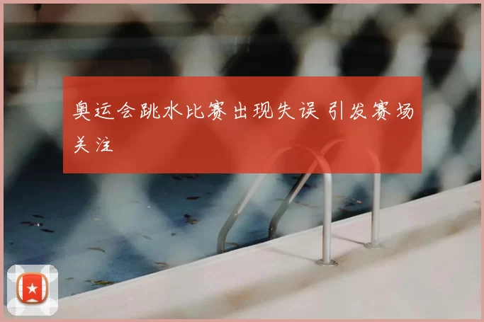 奥运会跳水比赛出现失误 引发赛场关注
