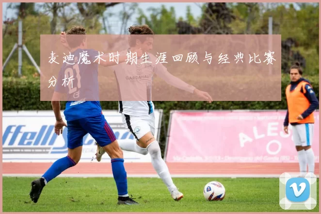 麦迪魔术时期生涯回顾与经典比赛分析