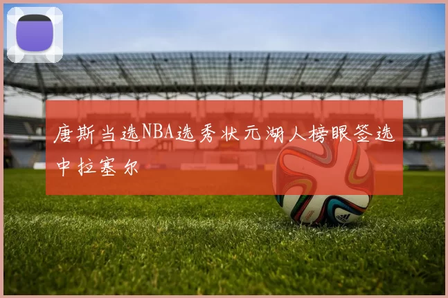 唐斯当选NBA选秀状元湖人榜眼签选中拉塞尔