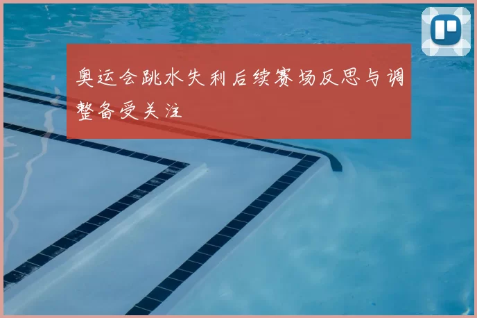 奥运会跳水失利后续赛场反思与调整备受关注