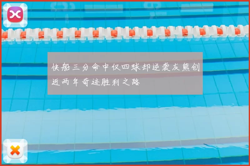 快船三分命中仅四球却逆袭灰熊创近两年奇迹胜利之路