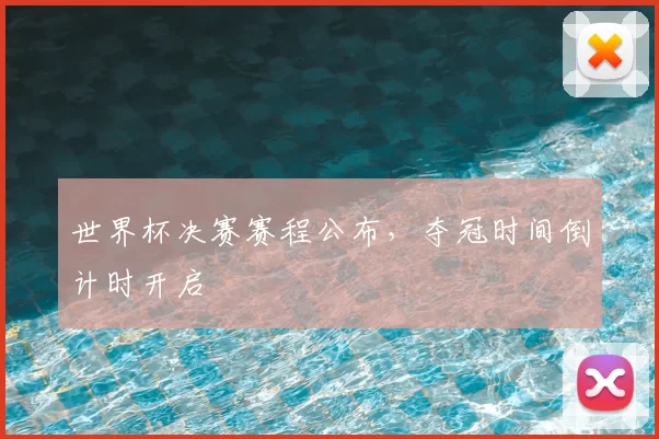 世界杯决赛赛程公布，夺冠时间倒计时开启