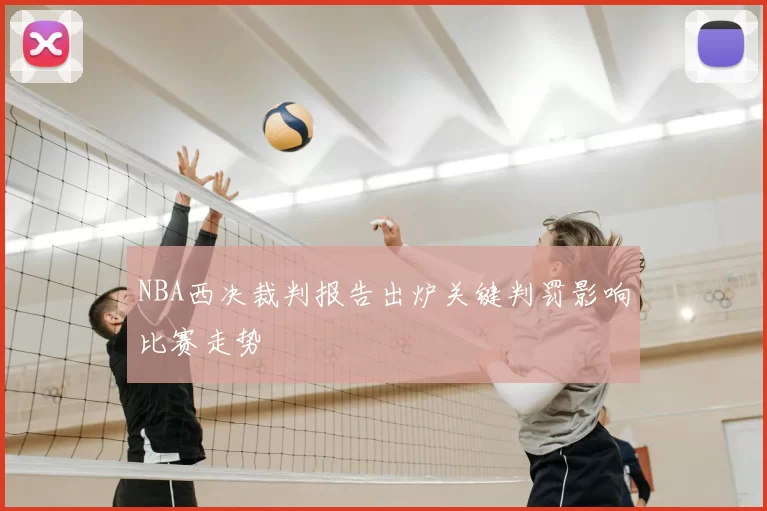 NBA西决裁判报告出炉关键判罚影响比赛走势