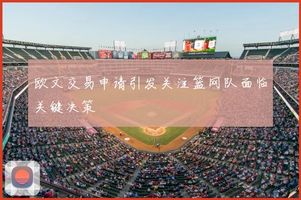 欧文交易申请引发关注篮网队面临关键决策