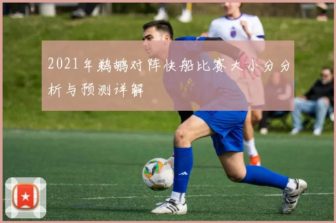 2021年鹈鹕对阵快船比赛大小分分析与预测详解