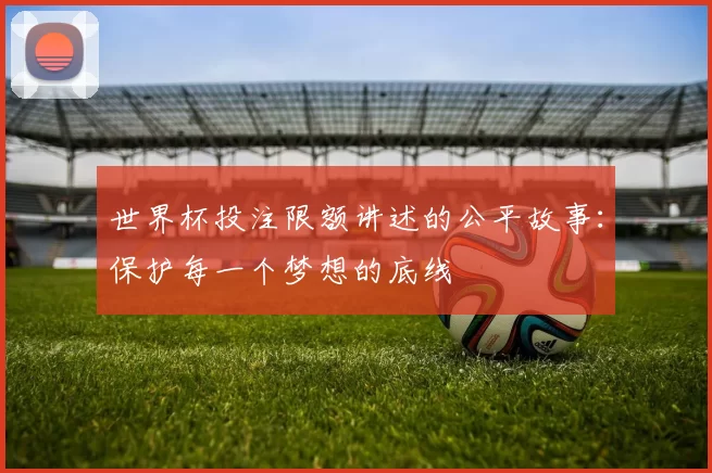世界杯投注限额讲述的公平故事：保护每一个梦想的底线