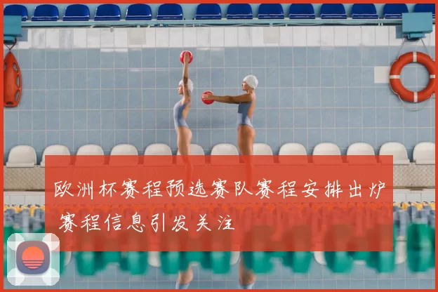 欧洲杯赛程预选赛队赛程安排出炉 赛程信息引发关注