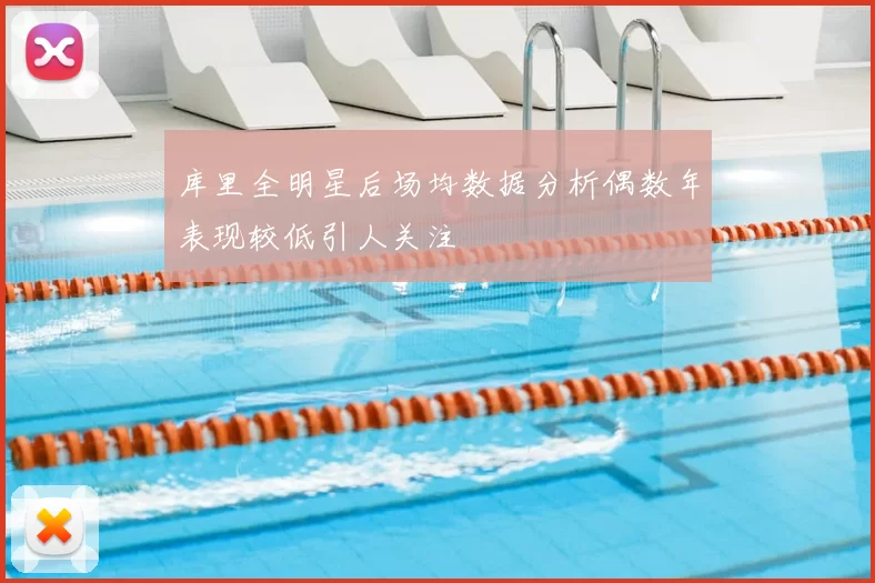 库里全明星后场均数据分析偶数年表现较低引人关注
