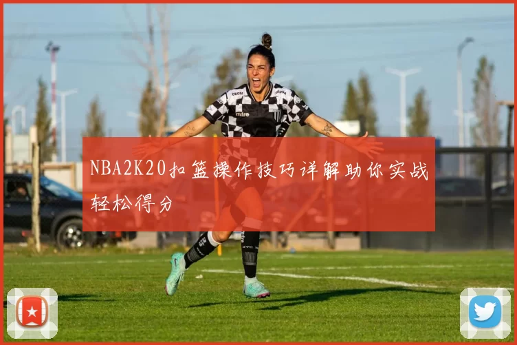 NBA2K20扣篮操作技巧详解助你实战轻松得分