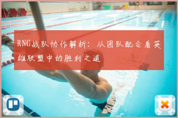 RNG战队协作解析：从团队配合看英雄联盟中的胜利之道
