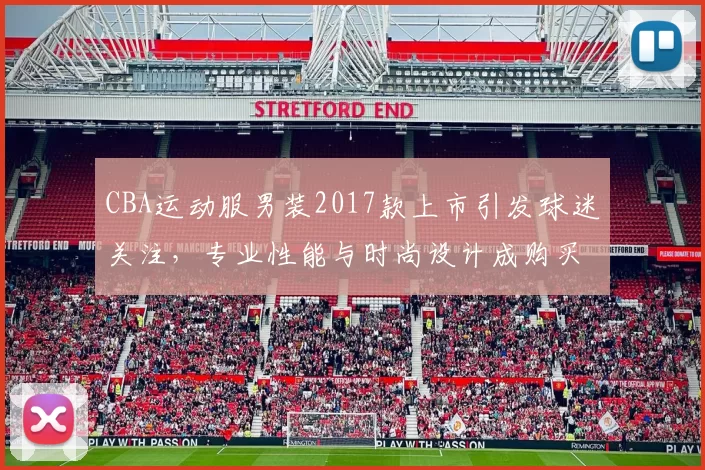 CBA运动服男装2017款上市引发球迷关注，专业性能与时尚设计成购买主因