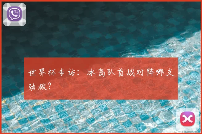 世界杯专访：冰岛队首战对阵哪支劲旅？