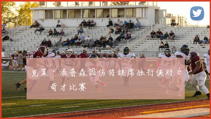 克莱·汤普森因伤将缺席独行侠对阵奇才比赛
