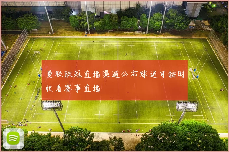 曼联欧冠直播渠道公布球迷可按时收看赛事直播