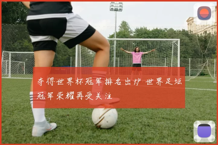 夺得世界杯冠军排名出炉 世界足坛冠军荣耀再受关注
